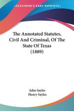 The Annotated Statutes, Civil And Criminal, Of The State Of Texas (1889) af John Sayles