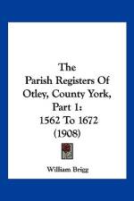 The Parish Registers Of Otley, County York, Part 1 af William Brigg