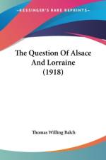 The Question Of Alsace And Lorraine (1918) af Thomas Willing Balch