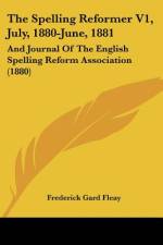 The Spelling Reformer V1, July, 1880-June, 1881 af Frederick Gard Fleay