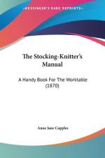 The Stocking-Knitter's Manual af Anne Jane Cupples