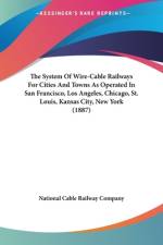The System Of Wire-Cable Railways For Cities And Towns As Operated In San Francisco, Los Angeles, Chicago, St. Louis, Kansas City, New York (1887) af National Cable Railway Company