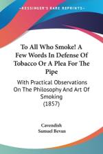 To All Who Smoke! A Few Words In Defense Of Tobacco Or A Plea For The Pipe af Cavendish