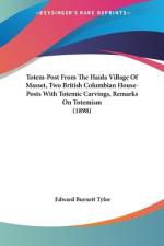 Totem-Post From The Haida Village Of Masset, Two British Columbian House-Posts With Totemic Carvings, Remarks On Totemism (1898) af Edward Burnett Tylor