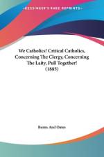 We Catholics! Critical Catholics, Concerning The Clergy, Concerning The Laity, Pull Together! (1885) af Burns And Oates