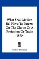 What Shall My Son Be? Hints To Parents On The Choice Of A Profession Or Trade (1870) af Francis Davenant