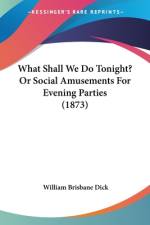 What Shall We Do Tonight? Or Social Amusements For Evening Parties (1873) af William Brisbane Dick
