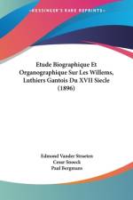 Etude Biographique Et Organographique Sur Les Willems, Luthiers Gantois Du XVII Siecle (1896) af Edmond Vander Straeten