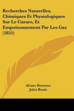 Recherches Naturelles, Chimiques Et Physiologiques Sur Le Curare, Et Empoisonnement Par Les Gaz (1855) af Alvaro Reynoso