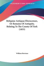 Reliquiae Antiquae Eboracenses, Or Remains Of Antiquity, Relating To The County Of York (1855) af William Bowman