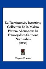 De Deminutivis, Intentivis, Collectivis Et In Malam Partem Abeuntibus In Francogallico Sermone Nominibus (1883) af Eugene Etienne