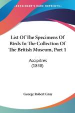List Of The Specimens Of Birds In The Collection Of The British Museum, Part 1 af George Robert Gray