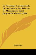 Le Pelerinage A Compostelle Et La Confrerie Des Pelerins De Monseigneur Saint-Jacques De Moissac (1898) af Camille Daux