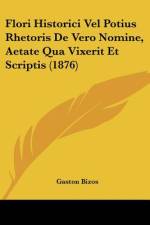 Flori Historici Vel Potius Rhetoris De Vero Nomine, Aetate Qua Vixerit Et Scriptis (1876) af Gaston Bizos