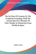 The Six Days Of Creation Or, The Scriptural Cosmology With The Ancient Idea Of A Plurality Of Time-Worlds, In Distinction From Worlds In Space af Tayler Lewis