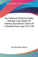 The Girlhood Of Maria Josepha Holroyd, Lady Stanley Of Alderley, Recorded In Letters Of A Hundred Years Ago 1776-1796 af Jane Henrietta Adeane