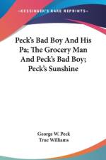 Peck's Bad Boy And His Pa; The Grocery Man And Peck's Bad Boy; Peck's Sunshine af George W. Peck