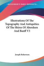 Illustrations Of The Topography And Antiquities Of The Shires Of Aberdeen And Banff V3 af Joseph Robertson