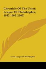 Chronicle Of The Union League Of Philadelphia, 1862-1902 (1902) af Union League Of Philadelphia