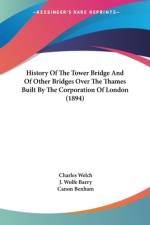 History Of The Tower Bridge And Of Other Bridges Over The Thames Built By The Corporation Of London (1894) af Charles Welch