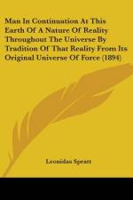 Man In Continuation At This Earth Of A Nature Of Reality Throughout The Universe By Tradition Of That Reality From Its Original Universe Of Force (1894) af Leonidas Spratt