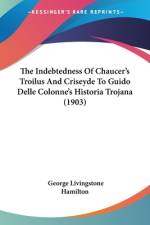 The Indebtedness Of Chaucer's Troilus And Criseyde To Guido Delle Colonne's Historia Trojana (1903) af George Livingstone Hamilton