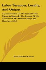 Labor Turnover, Loyalty, And Output af Fred Herbert Colvin