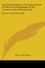The Life And Character Of Stephen Girard Of The City Of Philadelphia, In The Commonwealth Of Pennsylvania af Henry Atlee Ingram