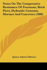 Notes On The Compressive Resistance Of Freestone, Brick Piers, Hydraulic Cements, Mortars And Concretes (1888) af Quincy Adams Gillmore