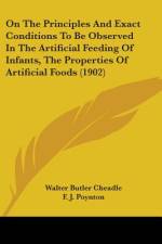 On The Principles And Exact Conditions To Be Observed In The Artificial Feeding Of Infants, The Properties Of Artificial Foods (1902) af Walter Butler Cheadle