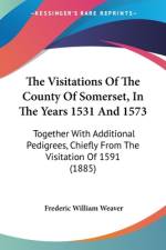The Visitations Of The County Of Somerset, In The Years 1531 And 1573 af Frederic William Weaver