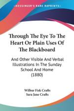 Through The Eye To The Heart Or Plain Uses Of The Blackboard af Wilbur Fisk Crafts
