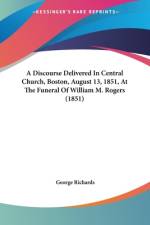 A Discourse Delivered In Central Church, Boston, August 13, 1851, At The Funeral Of William M. Rogers (1851) af George Richards