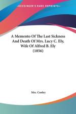 A Memento Of The Last Sickness And Death Of Mrs. Lucy C. Ely, Wife Of Alfred B. Ely (1856) af Cooley