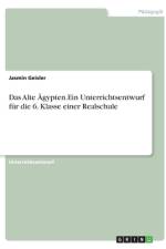 Das Alte Ägypten. Ein Unterrichtsentwurf für die 6. Klasse einer Realschule af Jasmin Geisler