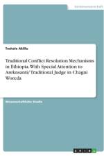 Traditional Conflict Resolution Mechanisms in Ethiopia. With Special Attention to Areknsanti/ Traditional Judge in Chagni Woreda af Teshale Aklilu