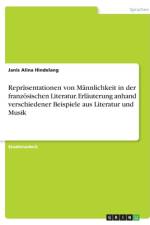 Repräsentationen von Männlichkeit in der französischen Literatur. Erläuterung anhand verschiedener Beispiele aus Literatur und Musik af Janis Alina Hindelang