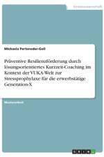 Präventive Resilienzförderung durch lösungsorientiertes Kurzzeit-Coaching im Kontext der VUKA-Welt zur Stressprophylaxe für die erwerbstätige Generation-X af Michaela Perteneder-Goll