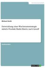Entwicklung einer Wachstumsstrategie mittels Produkt-Markt-Matrix nach Ansoff af Michael Zenth