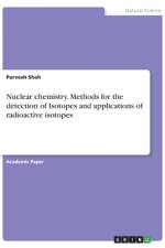 Nuclear chemistry. Methods for the detection of Isotopes and applications of radioactive isotopes af Purvesh Shah