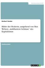 Bilder der Moderne, ausgehend von Max Webers ¿stahlhartem Gehäuse¿ des Kapitalismus af Norbert Sander