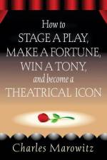 How to Stage a Play, Make a Fortune, Win a Tony and Become a Theatrical Icon af Charles Marowitz