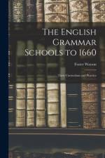 The English Grammar Schools to 1660: Their Curriculum and Practice