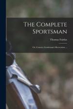 The Complete Sportsman: or, Country Gentleman's Recreation ... af Thomas Fairfax