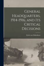 General Headquarters, 1914-1916, and Its Critical Decisions af Erich von Falkenhayn