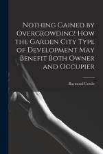 Nothing Gained by Overcrowding! How the Garden City Type of Development may Benefit Both Owner and Occupier af Raymond Unwin