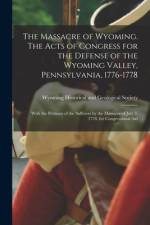 The Massacre of Wyoming. The Acts of Congress for the Defense of the Wyoming Valley, Pennsylvania, 1776-1778: With the Petitions of the Sufferers by t af Wyoming Historical and Geological Soc