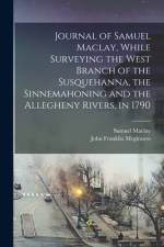 Journal of Samuel Maclay, While Surveying the West Branch of the Susquehanna, the Sinnemahoning and the Allegheny Rivers, in 1790 af Samuel Maclay