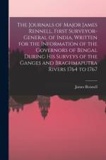 The Journals of Major James Rennell, First Surveyor-general of India, Written for the Information of the Governors of Bengal During his Surveys of the af James Rennell