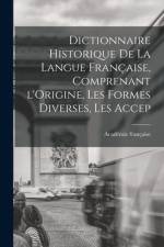 Dictionnaire Historique De La Langue Française, Comprenant l'Origine, Les Formes Diverses, Les Accep af Académie Française
